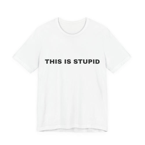 THIS IS STUPID SHIRTS